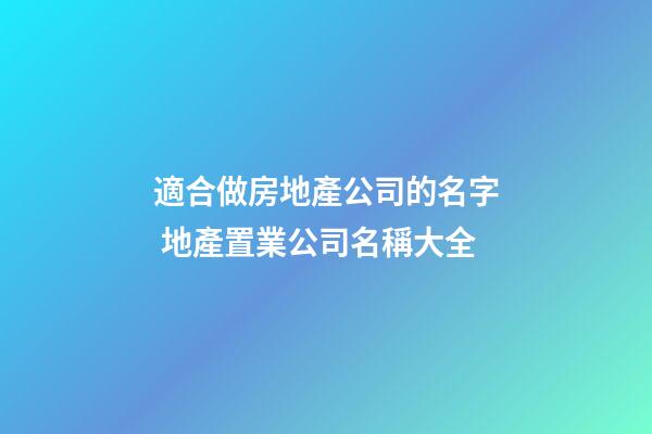 適合做房地產公司的名字 地產置業公司名稱大全-第1張-公司起名-玄機派